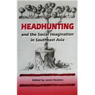Headhunting and the Social Imagination in Southeast Asia by Hoskins, Janet; De Raedt, Jules; George, K. M.; Maxwell, Allen R.; McWilliam, Andrew; Metcalf, Peter, 9780804725743