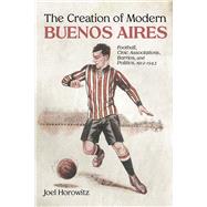 The Creation of Modern Buenos Aires by Joel Horowitz, 9780826365743