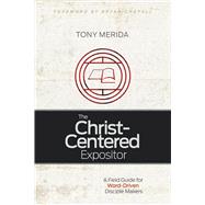 The Christ-Centered Expositor A Field Guide for Word-Driven Disciple Makers by Merida, Tony, 9781433685743