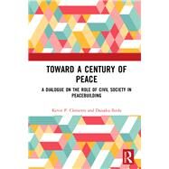 Toward a Century of Peace: A Dialogue on the Role of Civil Society in Peacebuilding by Clements; Kevin, 9781138585744
