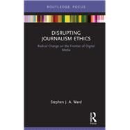 Disrupting Journalism Ethics: Radical Change on the Frontier of Digital Media by Ward; Stephen J A, 9781138895744