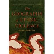 The Geography of Ethnic Violence: Identity, Interests, and the Indivisibility of Territory by Toft, Monica Duffy, 9781400835744