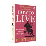 How to Live - A Handbook of Stoic Philosophy Discourses and The Enchiridion by Epictetus, 9789358565744