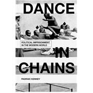 Dance in Chains Political Imprisonment in the Modern World by Kenney, Padraic, 9780199375745