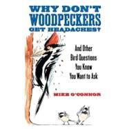 Why Don't Woodpeckers Get Headaches? And Other Bird Questions You Know You Want to Ask by O'Connor, Mike, 9780807085745