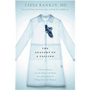 The Anatomy of a Calling A Doctor's Journey from the Head to the Heart and a Prescription for Finding Your Life's Purpose by RANKIN, LISSA, 9781623365745