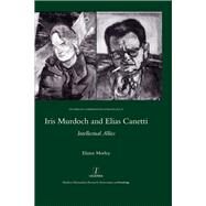 Iris Murdoch and Elias Canetti: Intellectual Allies by Morley,Elaine, 9781907975745
