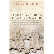 The Seigneurial Transformation Power Structures and Political Communication in the Countryside of Central and Northern Italy, 1080-1130 by Fiore, Alessio; Knipe, Sergio, 9780198825746