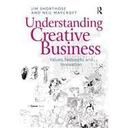 Understanding Creative Business: Values, Networks and Innovation by Shorthose,Jim, 9781138255746