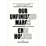 Our Unfinished March The Violent Past and Imperiled Future of the Vote-A History, a Crisis, a Plan by Holder, Eric; Koppelman, Sam, 9780593445747