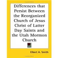 Differences That Persist Between The Reorganized Church Of Jesus Christ Of Latter Day Saints And The Utah Mormon Church by Smith, Elbert A., 9781417975747
