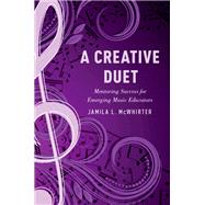A Creative Duet Mentoring Success for Emerging Music Educators by McWhirter, Jamila, 9780190645748