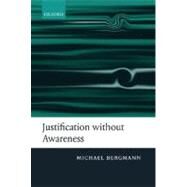 Justification without Awareness A Defense of Epistemic Externalism by Bergmann, Michael, 9780199275748