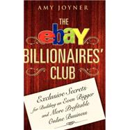 The eBay Billionaires' Club Exclusive Secrets for Building an Even Bigger and More Profitable Online Business by Joyner, Amy, 9780470055748