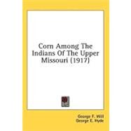 Corn Among the Indians of the Upper Missouri by Will, George F.; Hyde, George E., 9780548985748