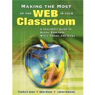 Making the Most of the Web in Your Classroom : A Teacher's Guide to Blogs, Podcasts, Wikis, Pages, and Sites by Timothy D. Green, 9781412915748