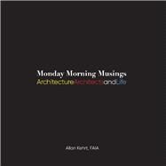 Monday Morning Musings Architecture, Architects, and Life by FAIA, Allan Kehrt, 9781667825748