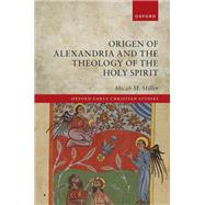 Origen of Alexandria and the Theology of the Holy Spirit by Miller, Micah M., 9780198895749