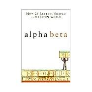 Alpha Beta : How 26 Letters Shaped the Western World by Man, John, 9780471415749