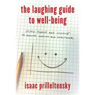 The Laughing Guide to Well-Being Using Humor and Science to Become Happier and Healthier by Prilleltensky, Isaac, 9781475825749