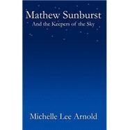 Mathew Sunburst And The Keepers Of The Sky by Arnold, Michelle Lee, 9780741415752