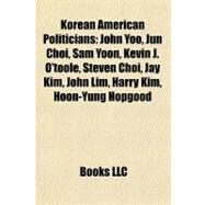 Korean American Politicians : John Yoo, Jun Choi, Sam Yoon, Kevin J. O'toole, Steven Choi, Jay Kim, John Lim, Harry Kim, Hoon-Yung Hopgood by , 9781155785752