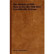 The Miracle of Milk: How to Use the Milk Diet Scientifically at Home by Macfadden, Bernarr, 9781406795752