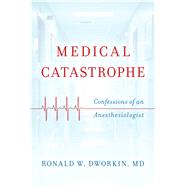 Medical Catastrophe Confessions of an Anesthesiologist by Dworkin, Ronald W., MD, 9781442265752