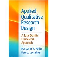 Applied Qualitative Research Design A Total Quality Framework Approach by Roller, Margaret R.; Lavrakas, Paul J., 9781462515752