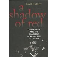 A Shadow of Red: Communism and the Blacklist in Radio and Television by Everitt, David, 9781566635752