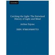 Catching the Light The Entwined History of Light and Mind by Zajonc, Arthur, 9780195095753