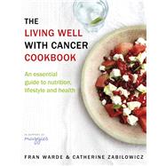 The Living Well With Cancer Cookbook An Essential Guide to Nutrition, Lifestyle and Health by Warde, Fran; Zabilowicz, Catherine, 9780593075753