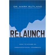 ReLaunch How to Stage an Organizational Comeback by Rutland, Mark, 9781434705754