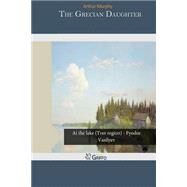 The Grecian Daughter by Murphy, Arthur, 9781505465754