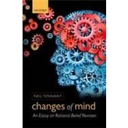 Changes of Mind An Essay on Rational Belief Revision by Tennant, Neil, 9780199655755