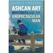 Ashcan Art, Whiteness, and the Unspectacular Man by Boylan, Alexis L., 9781501325755