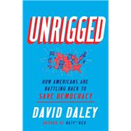 Unrigged How Americans Are Battling Back to Save Democracy by Daley, David, 9781631495755