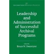Leadership and Administration of Successful Archival Programs by Dearstyne, Bruce W., 9780313315756