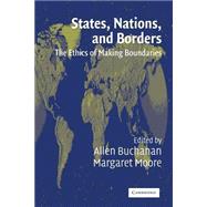 States, Nations and Borders: The Ethics of Making Boundaries by Edited by Allen Buchanan , Margaret Moore, 9780521525756