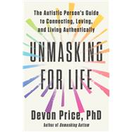 Unmasking for Life The Autistic Person's Guide to Connecting, Loving, and Living Authentically by Price, Devon, 9780593735756