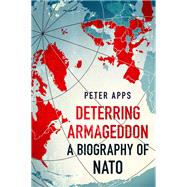 Deterring Armageddon: A Biography of NATO by Apps, Peter, 9781035405756