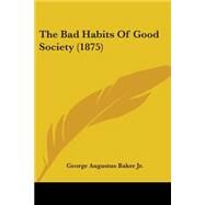 The Bad Habits of Good Society by Baker, George Augustus, Jr., 9781437065756