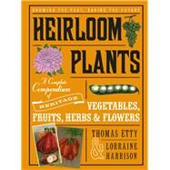 Heirloom Plants A Complete Compendium of Heritage Vegetables, Fruits, Herbs & Flowers by Etty, Thomas; Harrison, Lorraine, 9781613735756