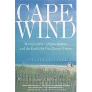 Cape Wind Money, Celebrity, Class, Politics, and the Battle for Our Energy Future on Nantucket Sound by Whitcomb, Robert; Williams, Wendy, 9781586485757