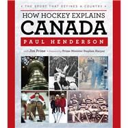 How Hockey Explains Canada The Sport That Defines a Country by Henderson, Paul; Prime, Jim; Harper, Prime Minister Stephen, 9781600785757