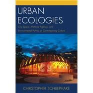 Urban Ecologies City Space, Material Agency, and Environmental Politics in Contemporary Culture by Schliephake, Christopher, 9780739195758