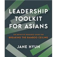 Leadership Toolkit for Asians The Definitive Resource Guide for Breaking the Bamboo Ceiling by Hyun, Jane, 9781523005758
