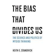 The Bias That Divides Us The Science and Politics of Myside Thinking by Stanovich, Keith E., 9780262045759