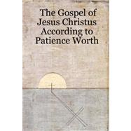 The Gospel of Jesus Christus According to Patience Worth by Worth, Patience, 9781430315759