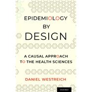 Epidemiology by Design A Causal Approach to the Health Sciences by Westreich, Daniel, 9780190665760